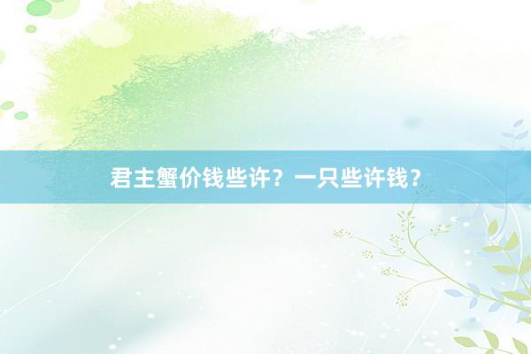 君主蟹价钱些许?一只些许钱?