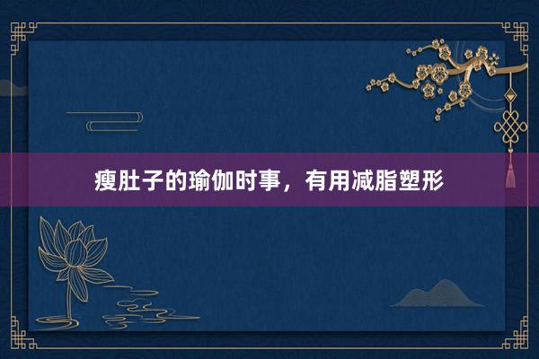瘦肚子的瑜伽时事，有用减脂塑形